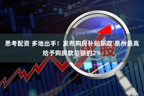思考配资 多地出手！发布购房补贴新政 泰州最高给予购房款总额的2%