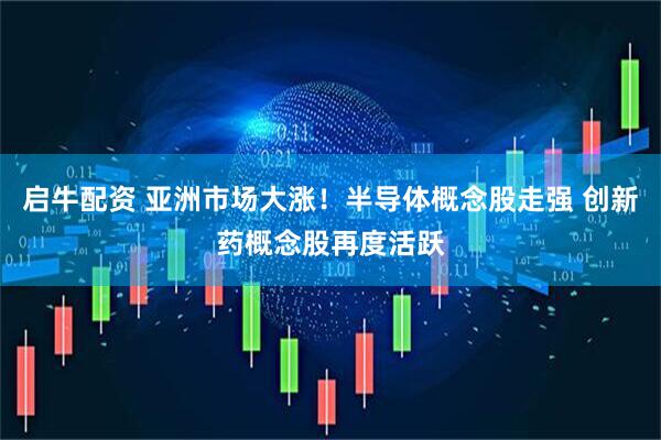 启牛配资 亚洲市场大涨！半导体概念股走强 创新药概念股再度活跃