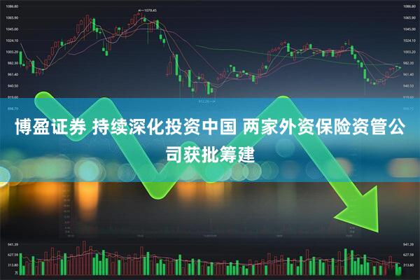 博盈证券 持续深化投资中国 两家外资保险资管公司获批筹建