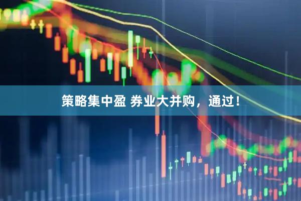 策略集中盈 券业大并购，通过！