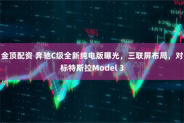 金顶配资 奔驰C级全新纯电版曝光，三联屏布局，对标特斯拉Model 3
