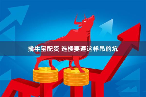 擒牛宝配资 选楼要避这样吊的坑