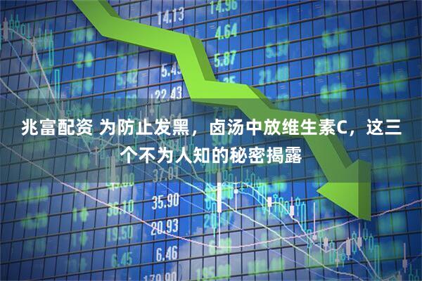 兆富配资 为防止发黑，卤汤中放维生素C，这三个不为人知的秘密揭露