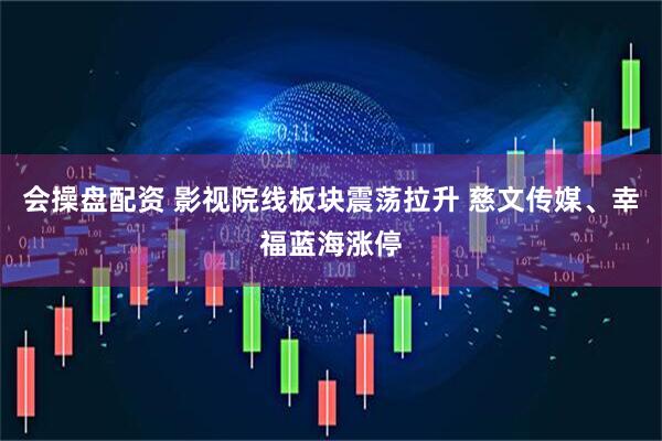 会操盘配资 影视院线板块震荡拉升 慈文传媒、幸福蓝海涨停