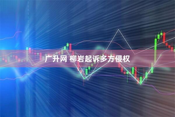 广升网 柳岩起诉多方侵权
