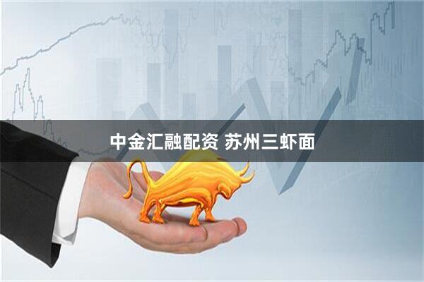 中金汇融配资 苏州三虾面