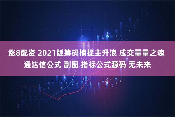 涨8配资 2021版筹码捕捉主升浪 成交量量之魂 通达信公式 副图 指标公式源码 无未来
