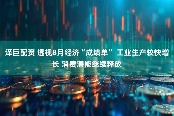 泽巨配资 透视8月经济“成绩单” 工业生产较快增长 消费潜能继续释放