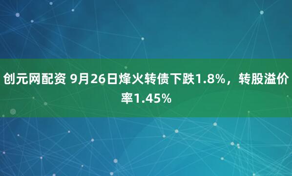 创元网配资 9月26日烽火转债下跌1.8%，转股溢价率1.45%