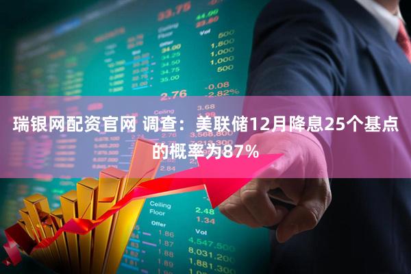 瑞银网配资官网 调查：美联储12月降息25个基点的概率为87%