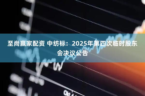 至尚赢家配资 中纺标：2025年第四次临时股东会决议公告