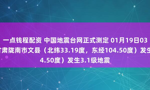 一点钱程配资 中国地震台网正式测定 01月19日03时20分在甘肃陇南市文县（北纬33.19度，东经104.50度）发生3.1级地震